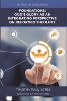 Foundations: God's Glory as an Integrating Perspective on Reformed Theology 0998959200 Book Cover