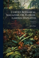Curtis's Botanical Magazine, Or, Flower-garden Displayed: In Which The Most Ornamental Foreign Plants, Cultivated In The Open Ground, The Green-house, ... In Their Natural Colours ..., Volume 61... 1247173488 Book Cover