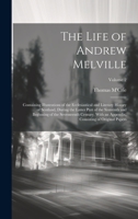 The Life of Andrew Melville: Containing Illustrations of the Ecclesiastical and Literary History of Scotland, During the Latter Part of the Sixteenth ... Consisting of Original Papers; Volume 2 1020714875 Book Cover