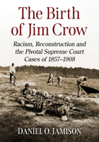 The Birth of Jim Crow: Racism, Violence and the Supreme Court, 1857-1908 1476658714 Book Cover