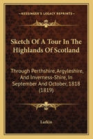 Sketch of a Tour in the Highlands of Scotland: Through Perthshire, Argyleshire, and Inverness-Shire, in September and October, 1818: With Some Account of the Caledonian Canal 1241192499 Book Cover