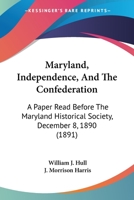 Maryland, Independence, And The Confederation: A Paper Read Before The Maryland Historical Society, December 8, 1890 1104294273 Book Cover