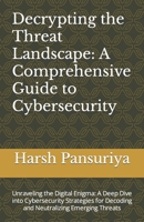 Decrypting the Threat Landscape: A Comprehensive Guide to Cybersecurity: Unraveling the Digital Enigma: A Deep Dive into Cybersecurity Strategies for Decoding and Neutralizing Emerging Threats B0CQFHK36W Book Cover