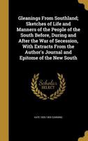 Gleanings From Southland; Sketches of Life and Manners of the People of the South Before, During and After the War of Secession, With Extracts From the Author's Journal and Epitome of the New South 1362454281 Book Cover