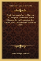 Eclaircissements Sur Le Martyre De La Légion Thébéenne, Et Sur L'époque De La Persécution Des Gaules Sous Dioclétien Et Maximien 1246193213 Book Cover