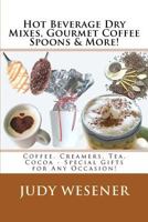 Hot Beverage Dry Mixes, Gourmet Coffee Spoons & More: Coffee, Creamers, Tea, Cocoa - Special Gifts for Any Occasion! 1463613261 Book Cover