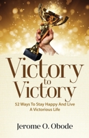 Victory to Victory : 50 Ways to Stay Happy and Live a Victorious Life 1999879821 Book Cover