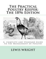 The Practical Poultry Keeper: The 1899 Edition: A Complete and Standard Guide To The Management of Poultry 1717064701 Book Cover