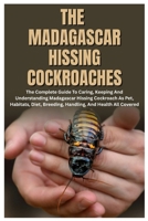 The Madagascar Hissing Cockroaches: The Complete Guide to Caring, Keeping And Understanding Madagascar Hissing Cockroach As Pet, Habitats, Diet, Breeding, Handling, And Health All Covered B0FWB4XN9H Book Cover