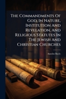 The commandments of God, in nature, institution and revelation, and religious statutes in the Jewish and Christian churches. ... Two sermons preached ... ... October 12, 1777. By Anselm Bayly, ... 1176021907 Book Cover