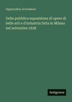 Della pubblica esposizione di opere di belle arti e d'industria fatta in Milano nel settembre 1838 (Italian Edition) 3563220166 Book Cover