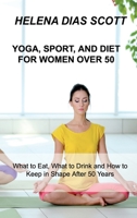 Yoga, Sport, and Diet: What to Eat, What to Drink and How to Keep in Shape After 50 Years null Book Cover