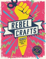 Rebel Crafts: Fifteen craftivism projects to change the world 1787395669 Book Cover