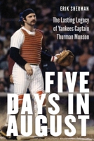 Five Days in August: The Lasting Legacy of Yankees Captain Thurman Munson 1496247760 Book Cover