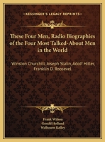 These Four Men, Radio Biographies Of The Four Most Talked-About Men In The World: Winston Churchill, Joseph Stalin, Adolf Hitler, Franklin D. Roosevelt 1258994801 Book Cover