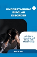 Understanding Bipolar Disorder: A Guide to Managing and Living with Mood Swings 1776847032 Book Cover