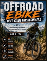 OFFROAD EBIKE USER GUIDE FOR BEGINNERS: Learn Essential Skills for Riding, Maintenance, and Trail Performance B0GY5917XF Book Cover