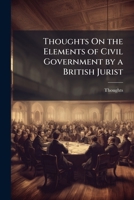 Thoughts On the Elements of Civil Government by a British Jurist 1148127445 Book Cover