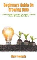 Beginners Guide On Growing Bulb: The Effective Guide All You Need To Know About Growing Bulb Care B0BGNM9D99 Book Cover