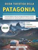 Guida Turistica Della Patagonia 2025: Il manuale definitivo sulle terre selvagge dell'Argentina e del Cile, dai ghiacciai alle vette, dai fiordi agli incontri con la fauna selvatica (Italian Edition) B0F1LK1WHF Book Cover