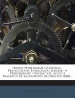 Fratris Petri Mariae Gazzaniga... Praelectiones Theologicae Habitae In Vindobonensi Universitate, Accedit Tractatus De Sacramentis Ejusdem Auctoris... 127224914X Book Cover