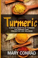 Turmeric: 15 Health Benefits of Turmeric for Disease Cure, Prevention and Wellness 1530943507 Book Cover