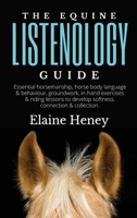 The Equine Listenology Guide - Essential horsemanship, horse body language & behaviour, groundwork, in-hand exercises & riding lessons to develop softness, connection & collection. 1915542561 Book Cover