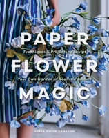 Paper Flower Magic: Techniques & Projects to Sculpt Your Own Garden of Realistic Blooms 0764371339 Book Cover