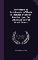 Precedents of indictments: to which is prefixed a concise treatise upon the office and duty of grand jurors. 1240146787 Book Cover