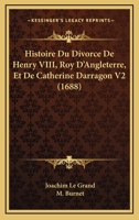 Histoire Du Divorce De Henry VIII, Roy D'Angleterre, Et De Catherine Darragon V2 (1688) 116605991X Book Cover