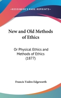 New and Old Methods of Ethics: Or "Physical Ethics" and "Methods of Ethics" 116547087X Book Cover