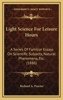 Light Science for Leisure Hours: A Series of Familiar Essays on Scientific Subjects, Natural Phenomena, &c. 9356891923 Book Cover