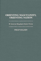 Orienting Masculinity, Orienting Nation: W. Somerset Maugham's Exotic Fiction (Contributions to the Study of World Literature) 0313298122 Book Cover