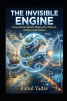 The invisible Engine: How Global Winds Shape Our Planet, History, and Future. B0GM4YDM61 Book Cover