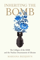 Inheriting the Bomb: The Collapse of the USSR and the Nuclear Disarmament of Ukraine 1421445867 Book Cover