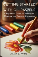 Getting Started with Oil Pastels: A Beginner’s Guide to Techniques, Blending, and Creative Expression B0GZ8M78N8 Book Cover