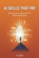 AI Skills That Pay: BUILD HIGH-INCOME, IN-DEMAND SKILLS FOR FREEDOM AND OPPORTUNITY B0GBVNMHNZ Book Cover