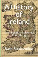 A History of Ireland: How Religion Poisoned Everything 1724988492 Book Cover