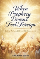 When Prophecy Doesn’t Feel Foreign.: Like a Letter Addressed to Your Spirit B0GKCS9HSJ Book Cover