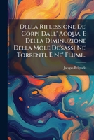 Della Riflessione de' Corpi Dall' Acqua, E Della Diminuzione Della Mole de'Sassi Ne' Torrenti, E Ne' Flumi... 1272085295 Book Cover