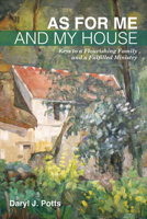 As for Me and My House: Keys to a Flourishing Family and a Fulfilled Ministry 1725266326 Book Cover