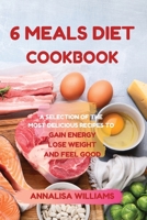 6 Meals Diet Cookbook: A Selection of the Most Delicious Recipes to Gain Energy, Lose Weight and Feel Good 1914045351 Book Cover