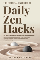 The Essential Handbook of Daily Zen Hacks: In 7 days or less elevate your daily calm and avoid burnout. Quick mindfulness-based stress relief to use ... to enhance clarity of thought on the fly. B0F3RRH9GG Book Cover