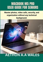 MACBOOK M5 PRO USER GUIDE FOR SENIORS: Master photos, video calls, security, and organization without any technical background B0GYLBQR81 Book Cover