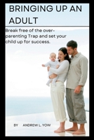 Bringing up an adult: Break free of the over- parenting trap and set your child up for success B0BD8LKVPR Book Cover
