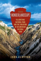 Wonderlandscape: Yellowstone National Park and the Evolution of an American Cultural Icon 1681774577 Book Cover