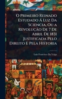 O Primeiro Reinado Estudado à Luz Da Sciencia, Ou a Revolução De 7 De Abril De 1831 Justificada Pelo Direito E Pela Historia (Portuguese Edition) 1023708922 Book Cover