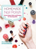 Homemade Nail Polish: Create Unique Colors and Designs For Eye-Catching Nails 1612433073 Book Cover