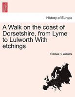 A Walk on the coast of Dorsetshire, from Lyme to Lulworth With etchings 1241409552 Book Cover