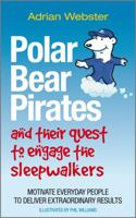 Polar Bear Pirates and Their Quest to Engage the Sleepwalkers: Motivate Everyday People to Deliver Extraordinary Results 0857081276 Book Cover